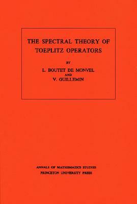 The Spectral Theory of Toeplitz Operators. (Am-99), Volume 99 by L. Boutet de Monvel, Victor Guillemin