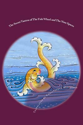 The Secret Tantras of The Fish Wheel and The Nine Spaces: Two Ancient Scriptures of the Great Perfection by Christopher Wilkinson