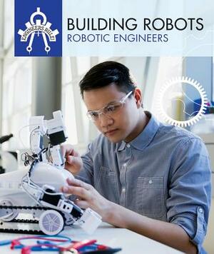 Building Robots: Robotic Engineers by Daniel R. Faust