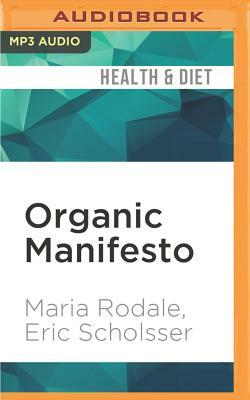 Organic Manifesto: How Organic Food Can Heal Our Planet, Feed the World, and Keep Us Safe by Maria Rodale, Eric Scholsser