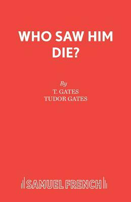 Who Saw Him Die? by Tudor Gates, T. Gates