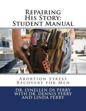 Repairing His Story: Student Manual: Abortion Stress Recovery for Men by Linda Perry, Lynellen Ds Perry, Dennis Perry