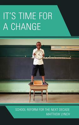 It's Time for a Change: School Reform for the Next Decade by Matthew Lynch
