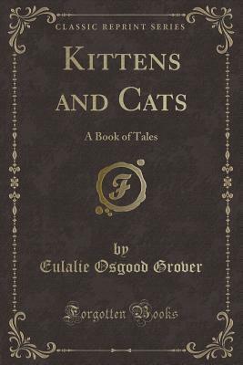 Kittens and Cats: A Book of Tales (Classic Reprint) by Eulalie Osgood Grover