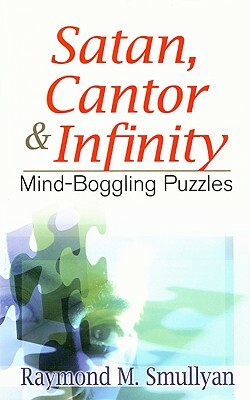 Satan, Cantor & Infinity: Mind-Boggling Puzzles by Raymond M. Smullyan