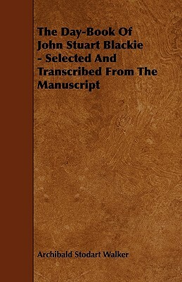 The Day-Book Of John Stuart Blackie - Selected And Transcribed From The Manuscript by Archibald Stodart Walker