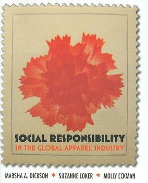 Social Responsibility in the Global Apparel Industry by Suzanne Loker, Molly Eckman, Marsha A. Dickson