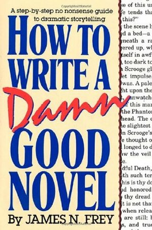 How to Write a Damn Good Novel: A Step-by-Step No Nonsense Guide to Dramatic Storytelling by James N. Frey