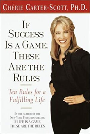 If Success Is a Game, These Are the Rules: Ten Rules for a Fulfilling Life by Cherie Carter-Scott