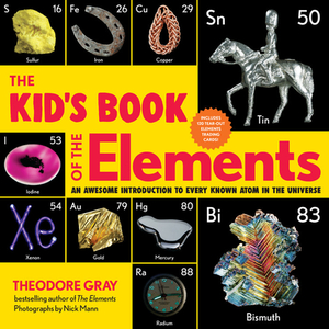 The Kid's Book of the Elements: An Awesome Introduction to Every Known Atom in the Universe by Theodore Gray