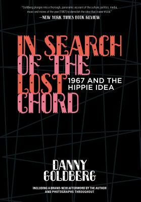 In Search of the Lost Chord: 1967 and the Hippie Idea by Danny Goldberg