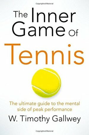 The Inner Game of Tennis: The ultimate guide to the mental side of peak performance by W. Timothy Gallwey