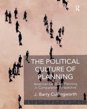 The Political Culture of Planning: American Land Use Planning in Comparative Perspective by J. Barry Cullingworth