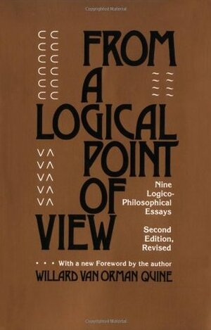 From a Logical Point of View: Nine Logico-Philosophical Essays by Willard Van Orman Quine