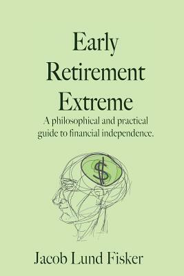 Early Retirement Extreme: A Philosophical and Practical Guide to Financial Independence by Jacob Lund Fisker