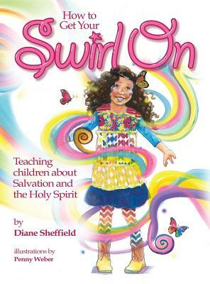 How to Get Your Swirl On: Teaching children about Salvation and the Holy Spirit by Diane R. Sheffield