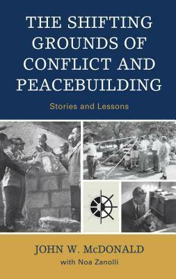 The Shifting Grounds of Conflict and Peacebuilding: Stories and Lessons by John W. McDonald