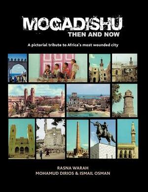 Mogadishu Then and Now: A Pictorial Tribute to Africa's Most Wounded City by Rasna Warah, I. Osman, M. Dirios