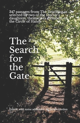 The Search for the Gate: Passages from The Teaching, as selected by two of the Doctor's daughters, themselves members of the Circle of Hands. E by James Gordon