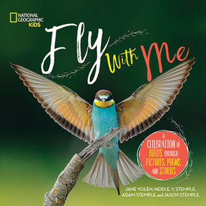 Fly with Me: A Celebration of Birds Through Pictures, Poems, and Stories by Jane Yolen, Adam Stemple, Heidi E.Y. Stemple, Jason Stemple