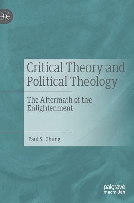 Critical Theory and Political Theology: The Aftermath of the Enlightenment by Paul S. Chung