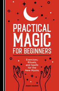 Practical Magic for Beginners: Exercises, Rituals, and Spells for the New Mystic by Maggie Haseman