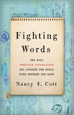 Fighting Words: The Bold American Journalists Who Brought the World Home Between the Wars by Nancy F. Cott