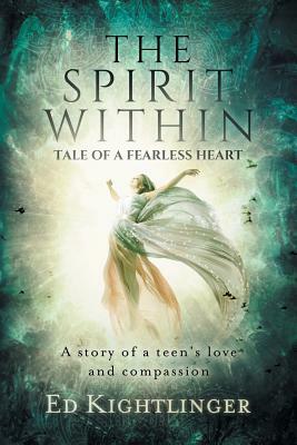 The Spirit Within - Tale of a Fearless Heart: A Story of a Teen's Love and Compassion by Ed Kightlinger