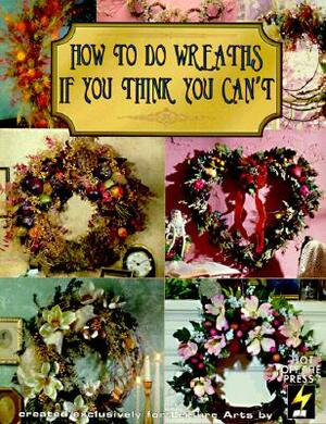 How to Do Wreaths If You Think You Can't (Leisure Arts #15827) by Leisure Arts, Hot Off the Press