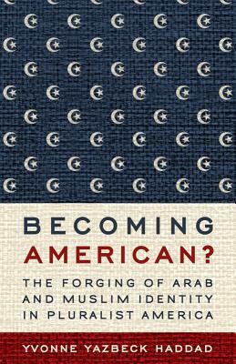 Becoming American?: The Forging of Arab and Muslim Identity in Pluralist America by Yvonne Yazbeck Haddad