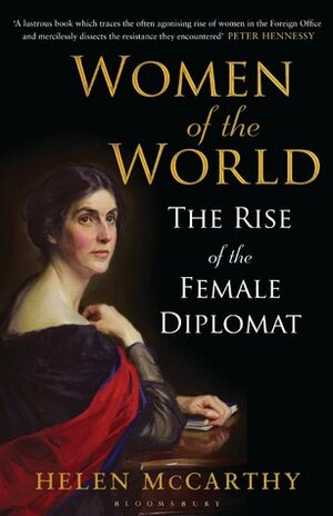 Women of the World: The Rise of the Female Diplomat by Helen McCarthy