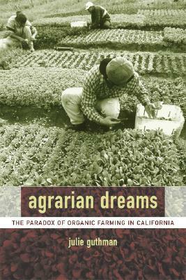 Agrarian Dreams: The Paradox of Organic Farming in California by Julie Guthman