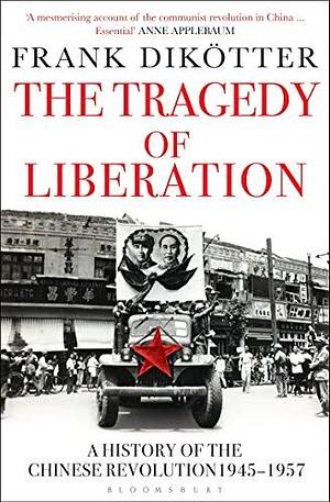 The Tragedy of Liberation: A History of the Chinese Revolution, 1945-57 by Frank Dikötter