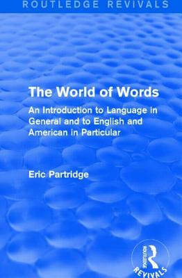 The World of Words (Routledge Revivals): An Introduction to Language in General and to English and American in Particular by Eric Partridge