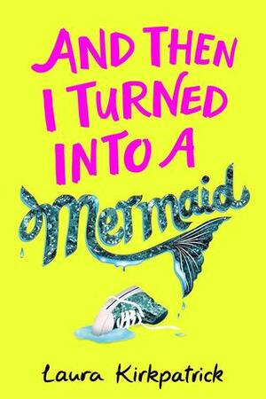 And Then I Turned Into a Mermaid by Laura Kirkpatrick, Laura Steven