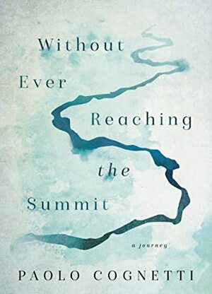 Without Ever Reaching the Summit: A Journey by Paolo Cognetti