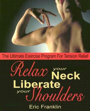 Relax Your Neck, Liberate Your Shoulders: The Ultimate Exercise Program for Tension Relief by Eric Franklin