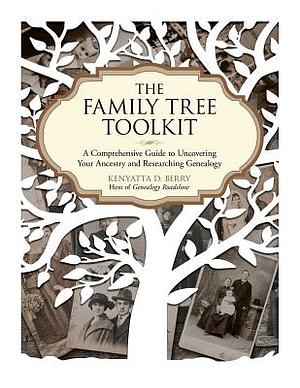 The Family Tree Toolkit: A Comprehensive Guide to Uncovering Your Ancestry and Researching Genealogy by Kenyatta D. Berry