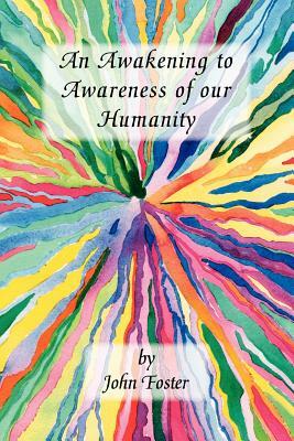An Awakening to Awareness of Our Humanity by John Foster