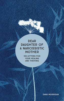 Dear Daughter of a Narcissistic Mother: 100 Letters for Your Healing and Thriving by Danu Morrigan