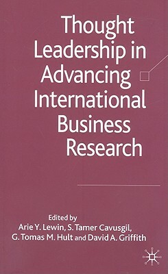 Thought Leadership in Advancing International Business Research by Arie Y. Lewin, G. Tomas M. Hult, S. Tamer Cavusgil