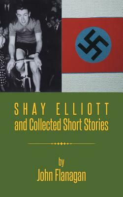 Shay Elliott and Collected Short Stories by John Flanagan