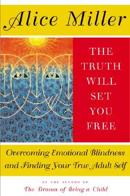 The Truth Will Set You Free: Overcoming Emotional Blindness and Finding Your True Adult Self by Alice Miller