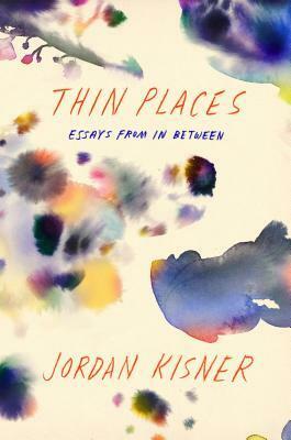 Thin Places: Essays from In Between by Jordan Kisner