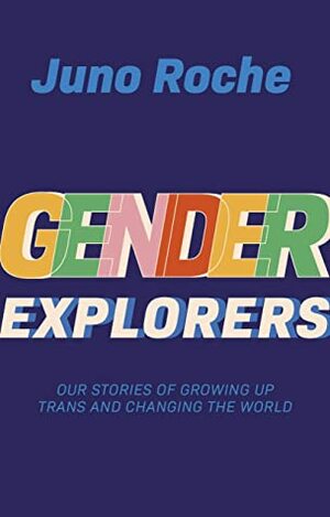 Gender Explorers: Our Stories of Growing Up Trans and Changing the World by Juno Roche