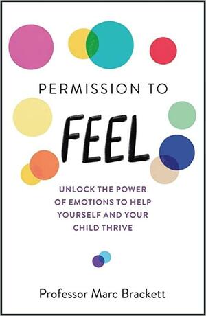 Permission to Feel: Unlock the Power of Emotions to Help Yourself and Your Children Thrive by Marc Brackett