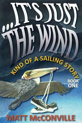 ...It's Just The Wind: Kind of a Sailing Story by Matt McConville