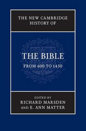 The New Cambridge History of the Bible: Volume 2, from 600 to 1450 by Richard Marsden, E. Ann Matter