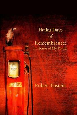 Haiku Days of Remembrance: In Honor of My Father by Robert Epstein