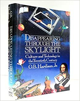 Disappearing Through the Skylight: Culture and Technology in the Twentieth Century by O.B. Hardison Jr.